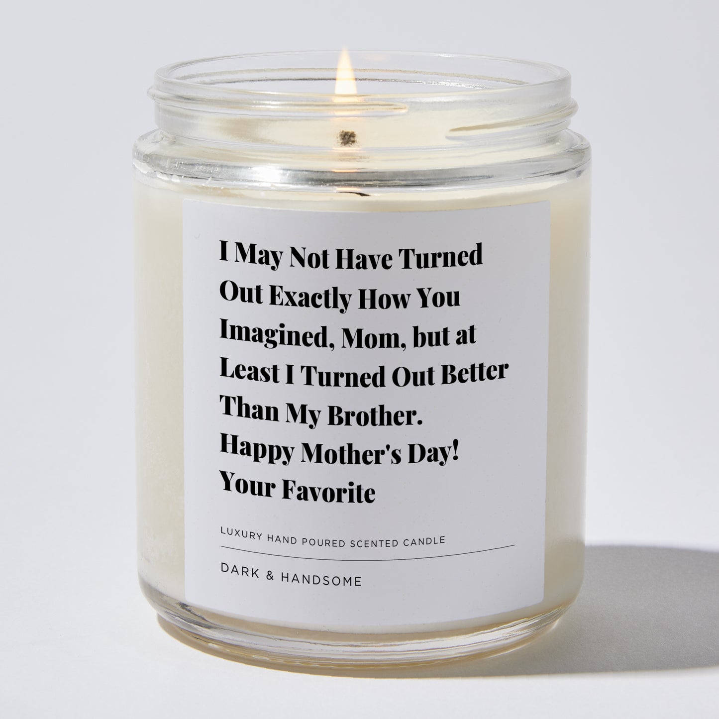 Gift for Mom - I may not have turned out exactly how you imagined, Mom, but at least I Turned out better than my Brother. Happy Mother's Day! Your Favorite - Candle