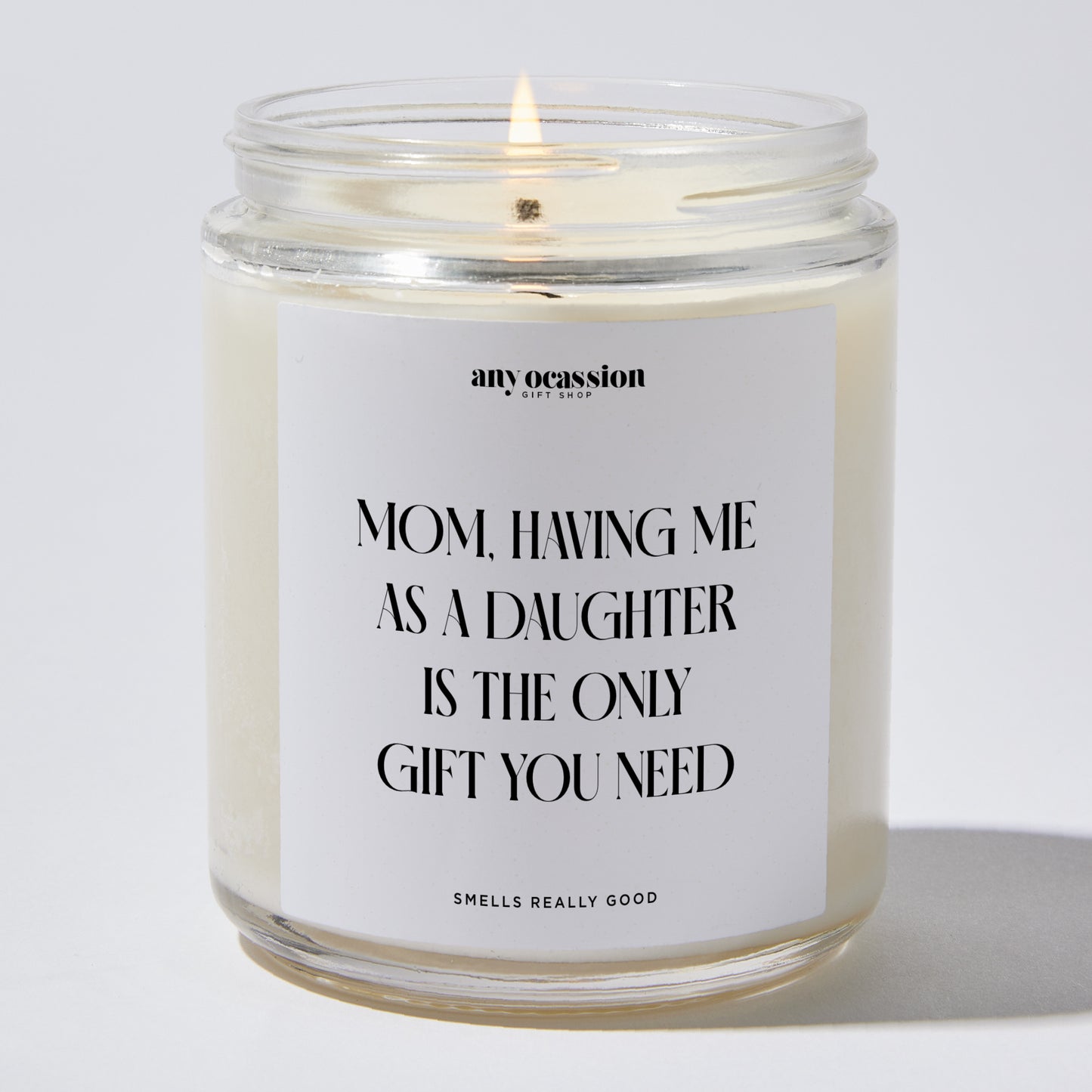 Gift for Mother - Mom, Having Me As A Daughter Is The Only Gift You Need - Candle