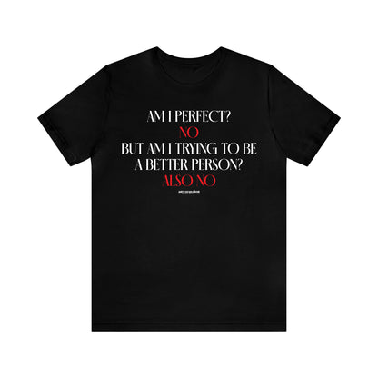 Mens T Shirts - Am I Perfect? No but I Am Trying to Be a Better Person? Also No - Funny Men T Shirts