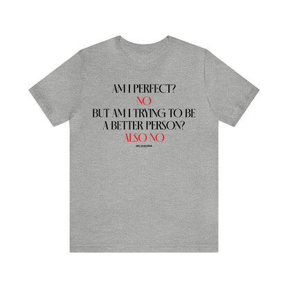 Mens T Shirts - Am I Perfect? No but I Am Trying to Be a Better Person? Also No - Funny Men T Shirts