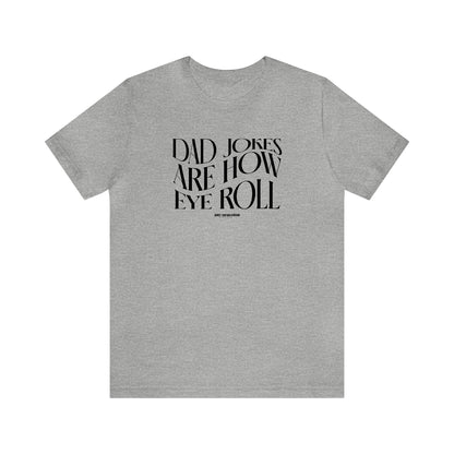 Mens T Shirts - Dad Jokes Are How Eye Roll - Funny Men T Shirts