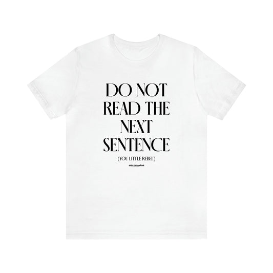 Men's T Shirts Do Not Read the Next Sentence {you Little Rebel} - Funny Gift Company