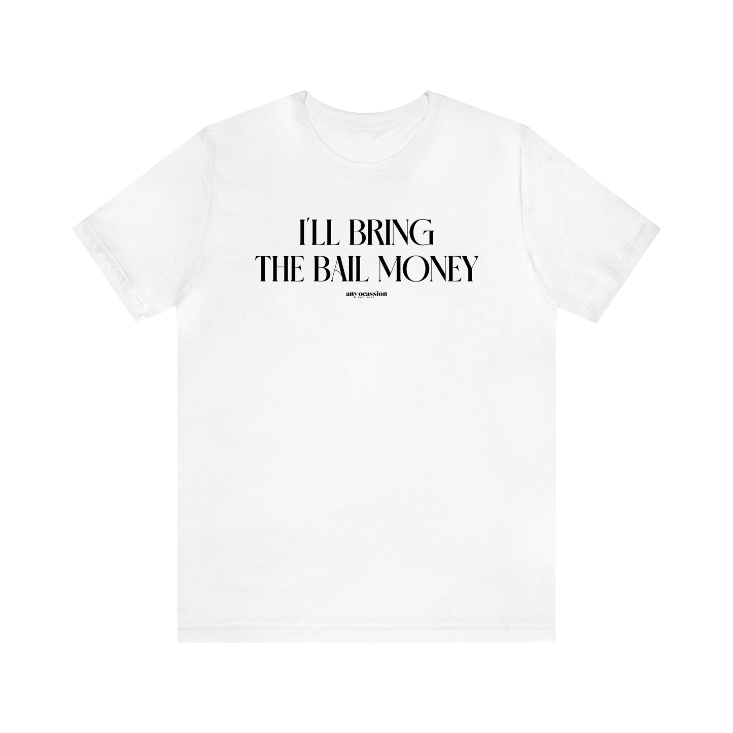 Men's T Shirts I'll Bring the Bail Money - Funny Gift Company