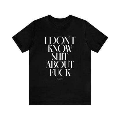 Mens T Shirts - I Don't Know Shit About Fuck - Funny Men T Shirts