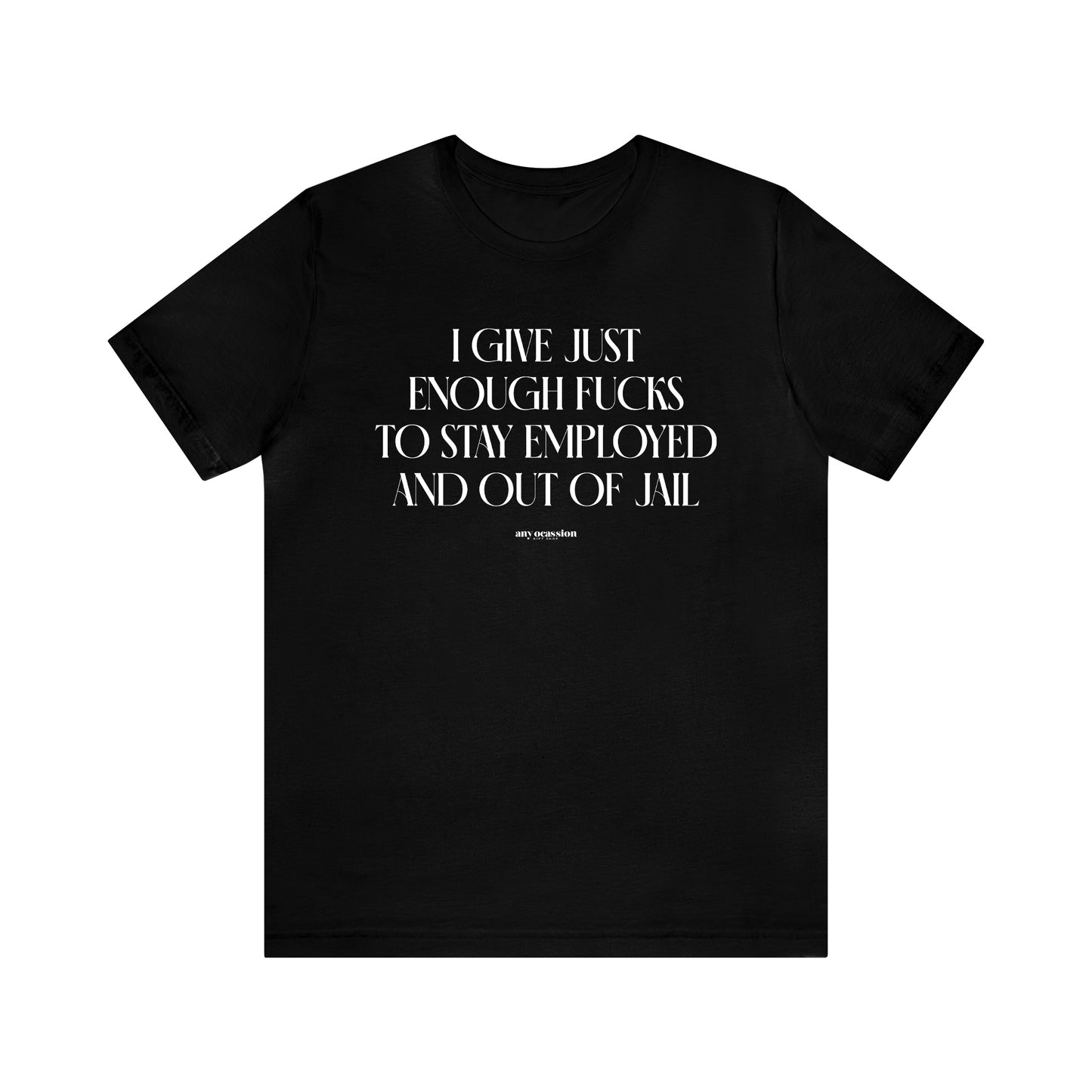 Mens T Shirts - I Give Just Enough Fucks to Stay Employed and Out of Jail - Funny Men T Shirts