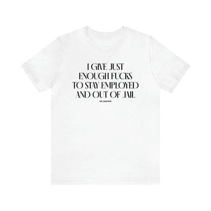 Men's T Shirts I Give Just Enough Fucks to Stay Employed and Out of Jail - Funny Gift Company