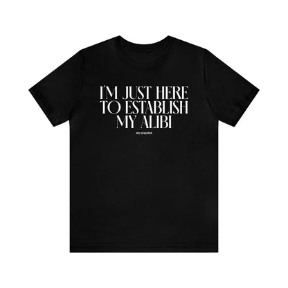 Mens T Shirts - I'm Just Here to Establish My Alibi - Funny Men T Shirts