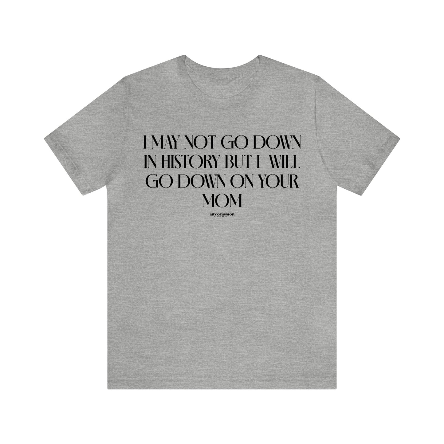 Mens T Shirts - I May Not Go Down in History but I Will Go Down on Your Mom - Funny Men T Shirts