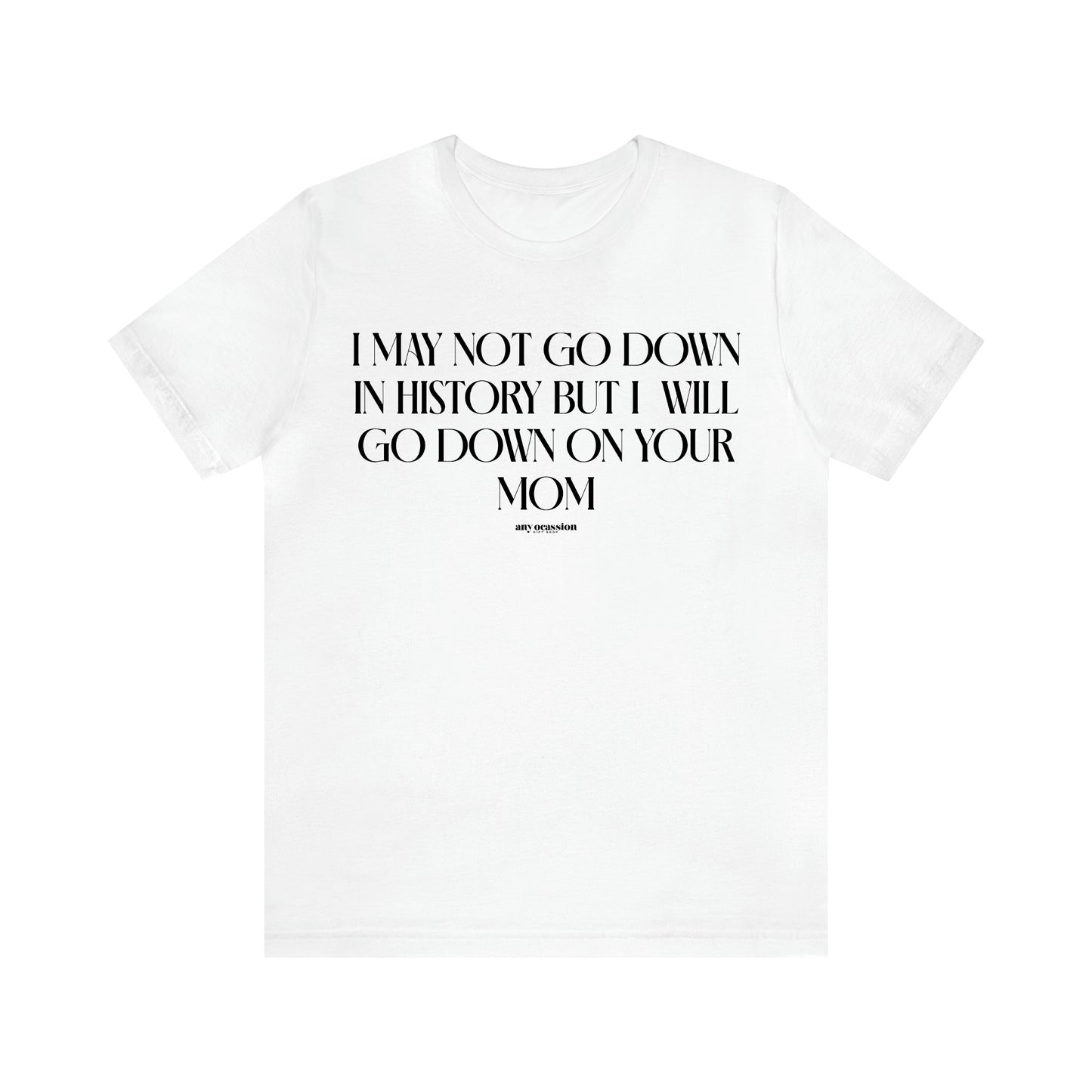 Men's T Shirts I May Not Go Down in History but I Will Go Down on Your Mom - Funny Gift Company