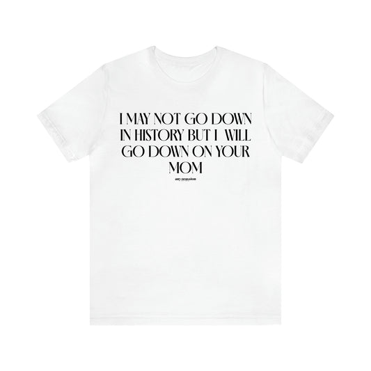 Men's T Shirts I May Not Go Down in History but I Will Go Down on Your Mom - Funny Gift Company