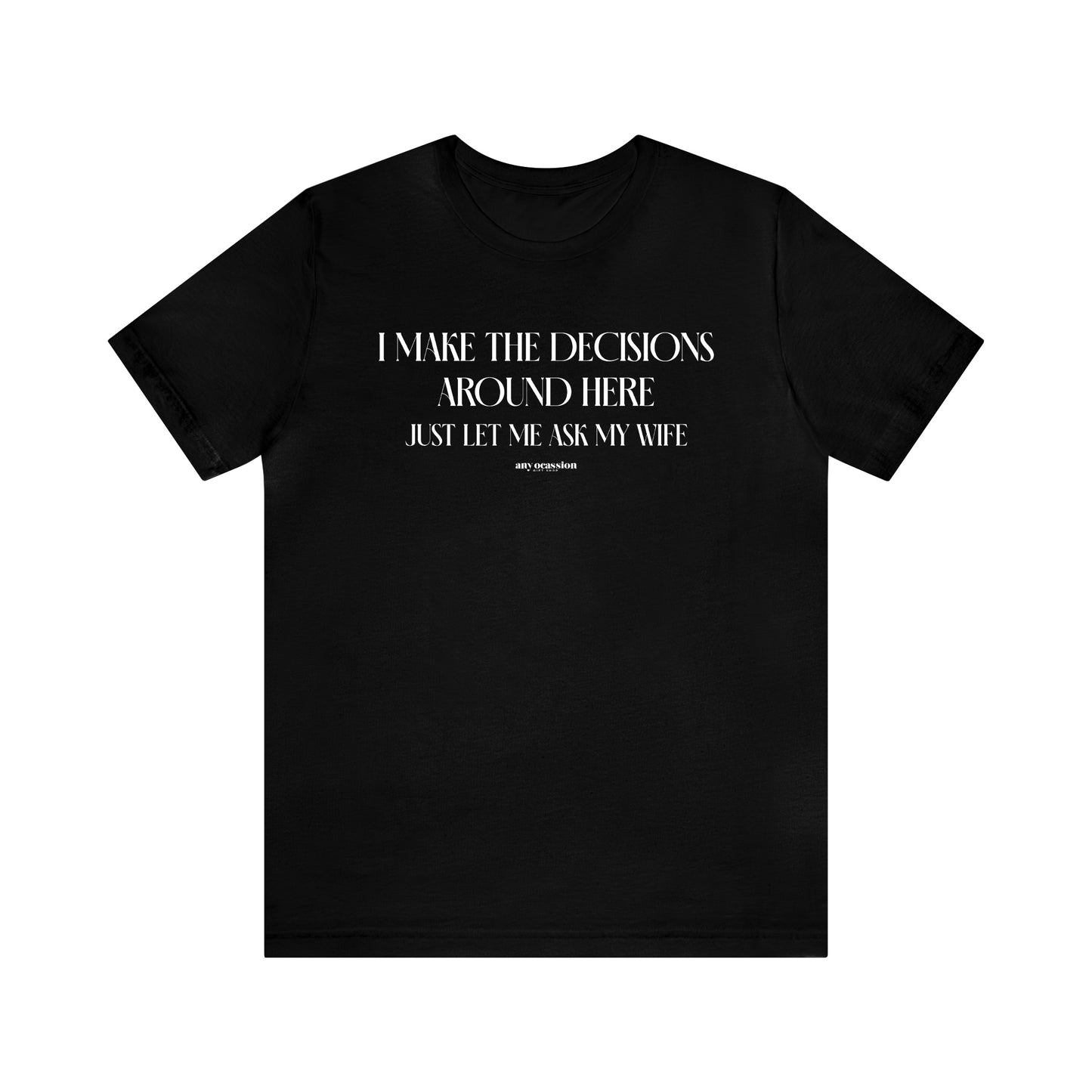 Mens T Shirts - I Make the Decisions Around Here Just Let Me Ask My Wife - Funny Men T Shirts