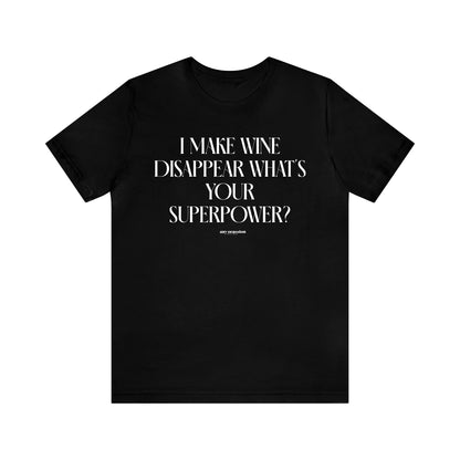 Mens T Shirts - I Make Wine Disappear What's Your Superpower? - Funny Men T Shirts