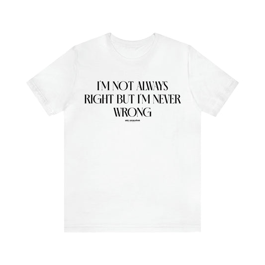 Men's T Shirts I'm Not Always Right but I'm Never Wrong - Funny Gift Company