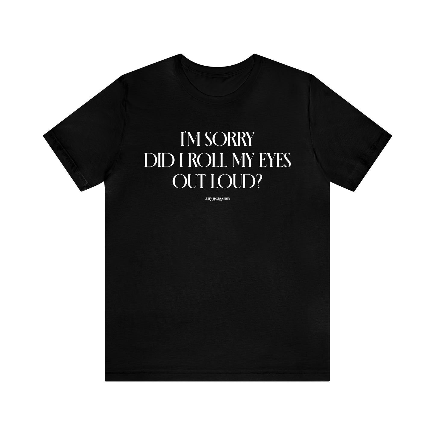 Mens T Shirts - I'm Sorry Did I Roll My Eyes Out Loud? - Funny Men T Shirts