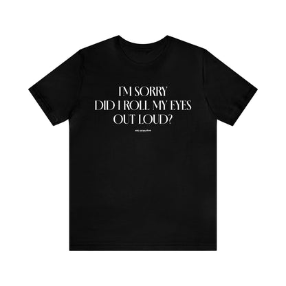 Mens T Shirts - I'm Sorry Did I Roll My Eyes Out Loud? - Funny Men T Shirts