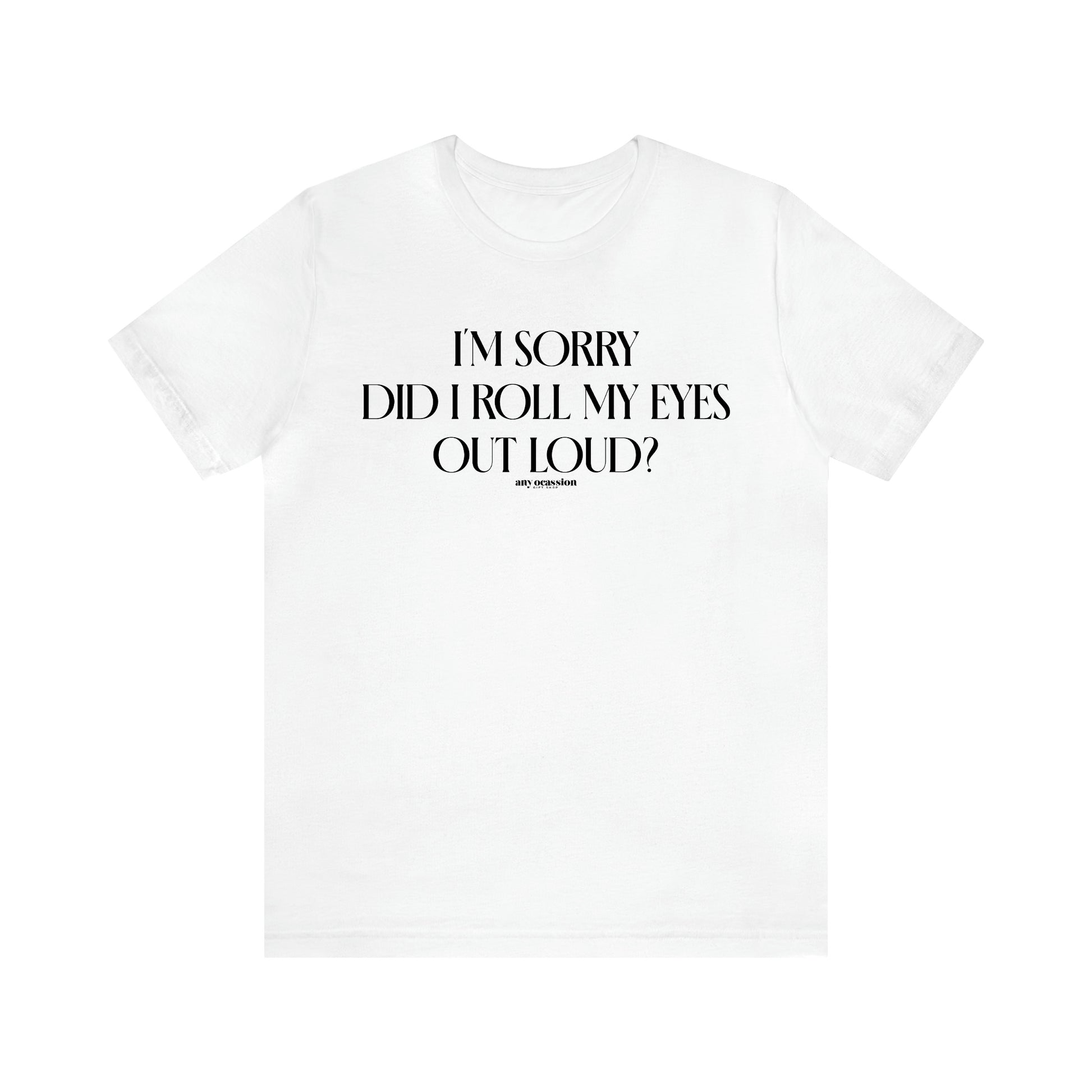 Men's T Shirts I'm Sorry Did I Roll My Eyes Out Loud? - Funny Gift Company