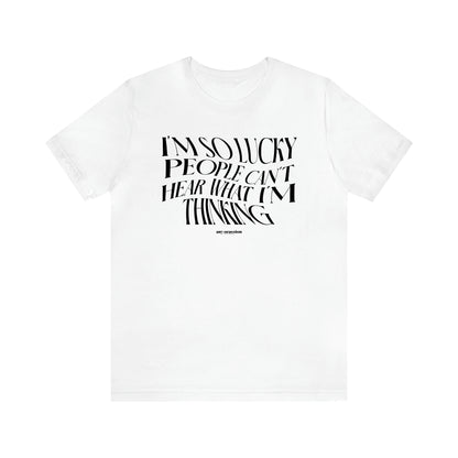 Men's T Shirts I'm So Lucky People Can't Hear What I'm Thinking - Funny Gift Company