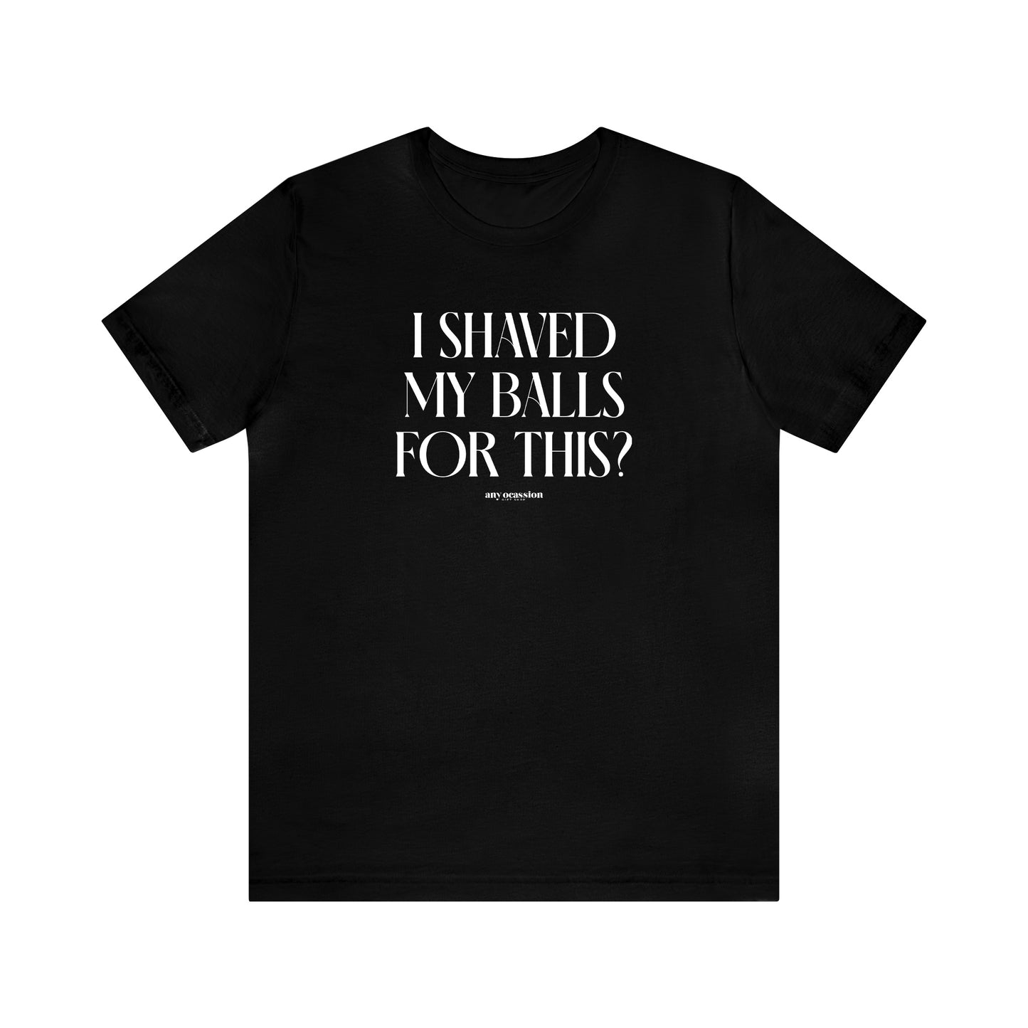 Mens T Shirts - I Shaved My Balls for This? - Funny Men T Shirts