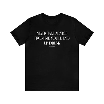 Mens T Shirts - Never Take Advice From Me You'll End Up Drunk - Funny Men T Shirts