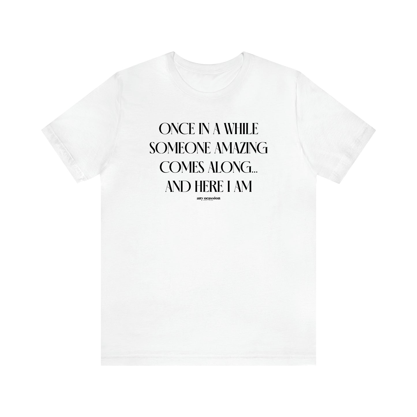 Men's T Shirts Once in a While Someone Amazing Comes Along.. And Here I Am - Funny Gift Company