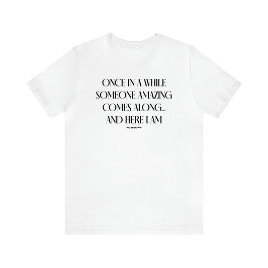 Men's T Shirts Once in a While Someone Amazing Comes Along.. And Here I Am - Funny Gift Company