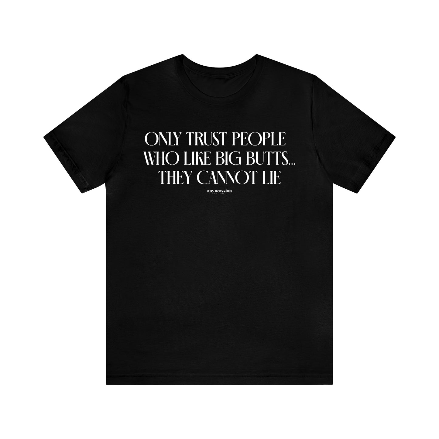 Mens T Shirts - Only Trust People Who Like Big Butts... They Cannot Lie - Funny Men T Shirts