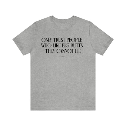 Mens T Shirts - Only Trust People Who Like Big Butts... They Cannot Lie - Funny Men T Shirts