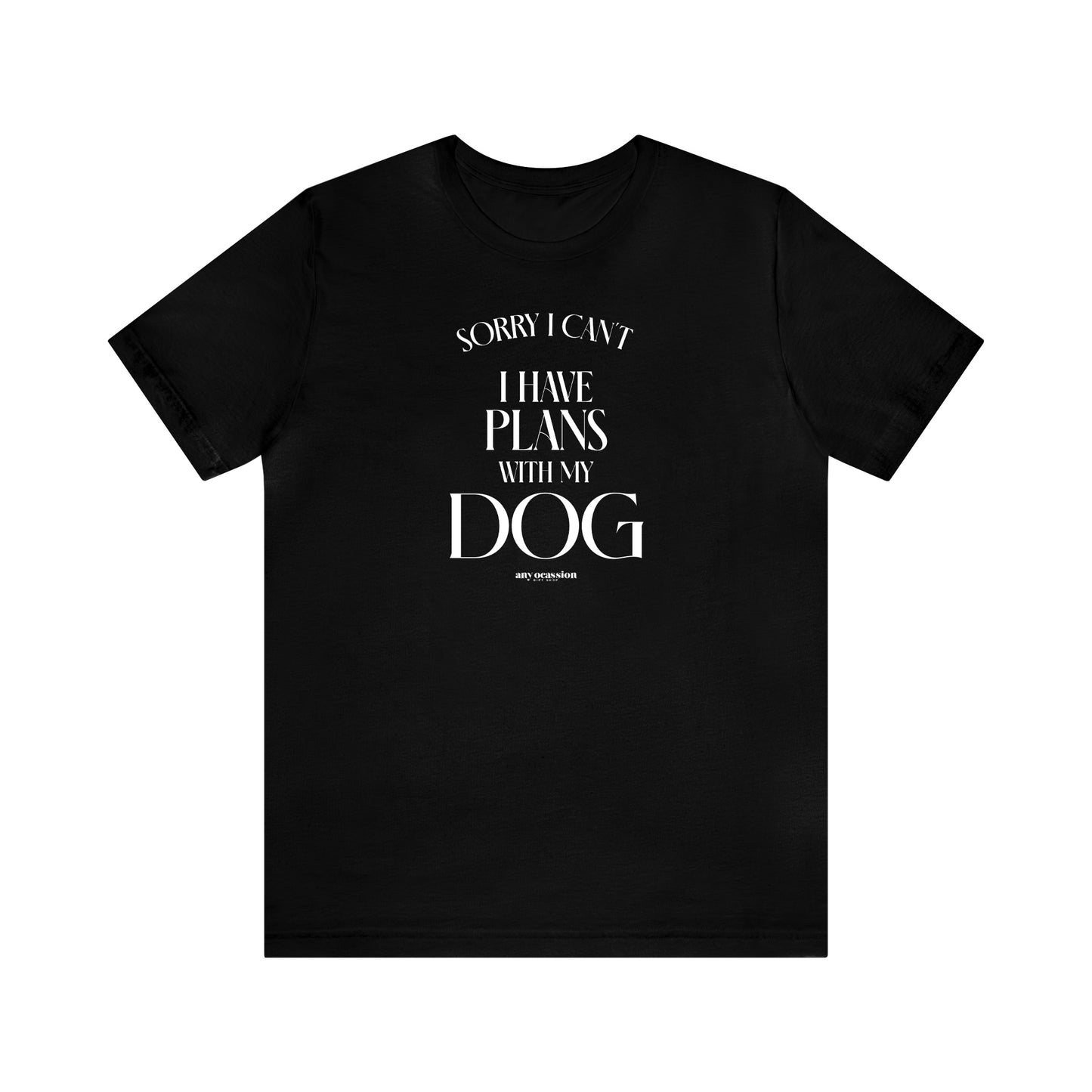 Mens T Shirts - Sorry I Can't I Have Plans With My Dog - Funny Men T Shirts