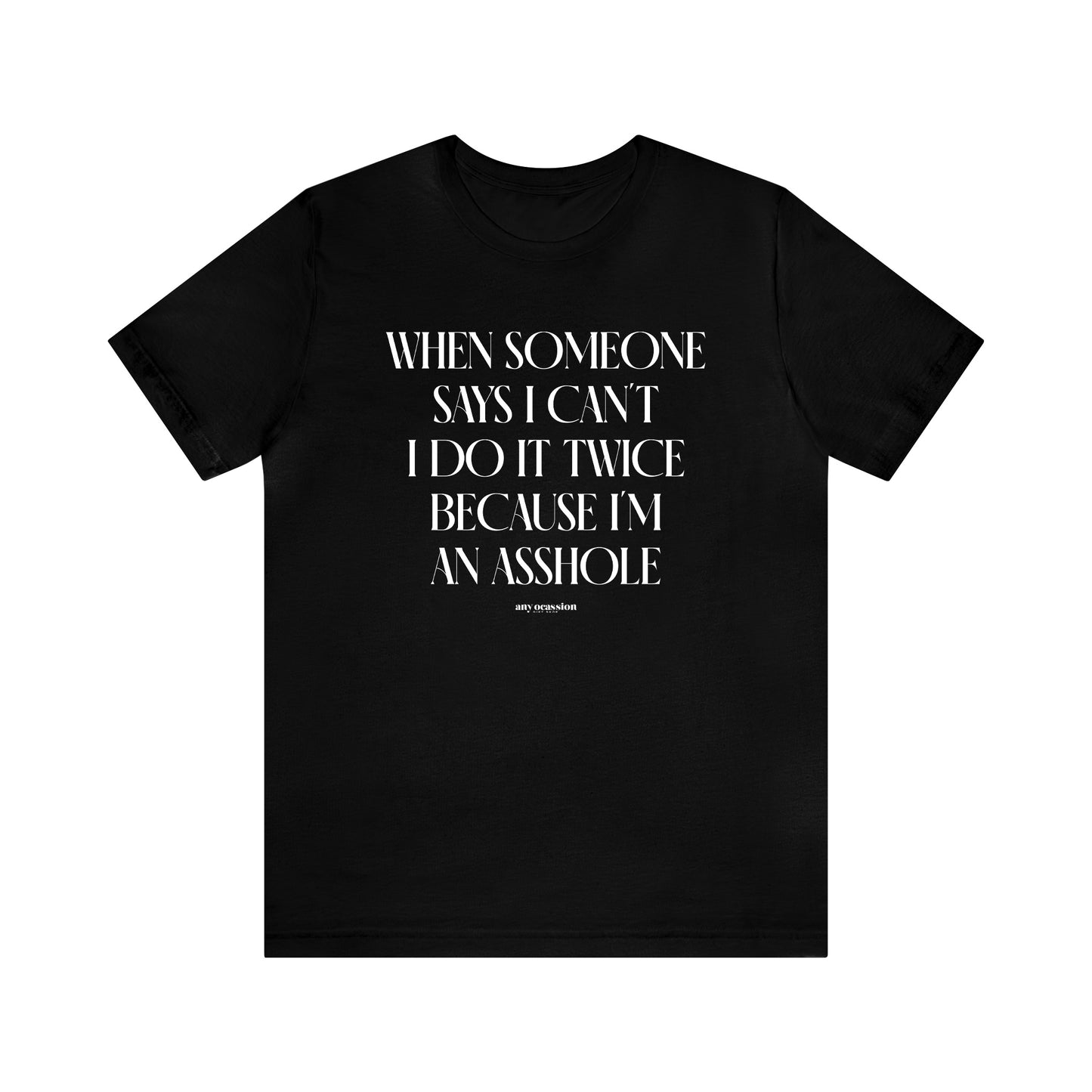 Mens T Shirts - When Someone Says I Can't, I Do It Twice Because I'm an Asshole - Funny Men T Shirts