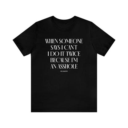 Mens T Shirts - When Someone Says I Can't, I Do It Twice Because I'm an Asshole - Funny Men T Shirts