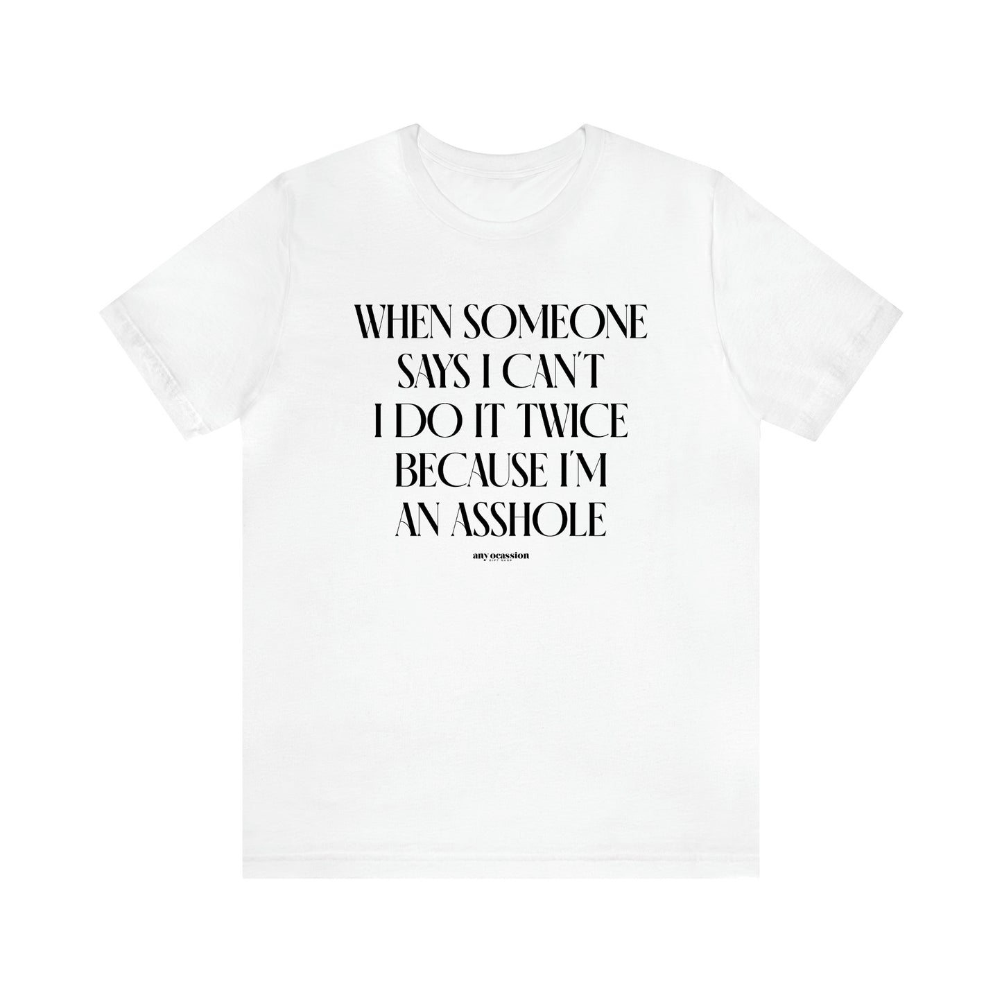 Men's T Shirts When Someone Says I Can't, I Do It Twice Because I'm an Asshole - Funny Gift Company