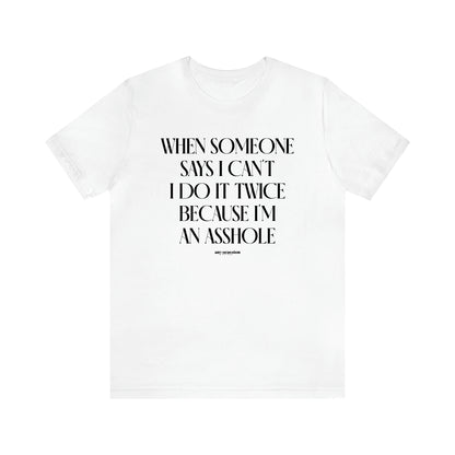 Men's T Shirts When Someone Says I Can't, I Do It Twice Because I'm an Asshole - Funny Gift Company