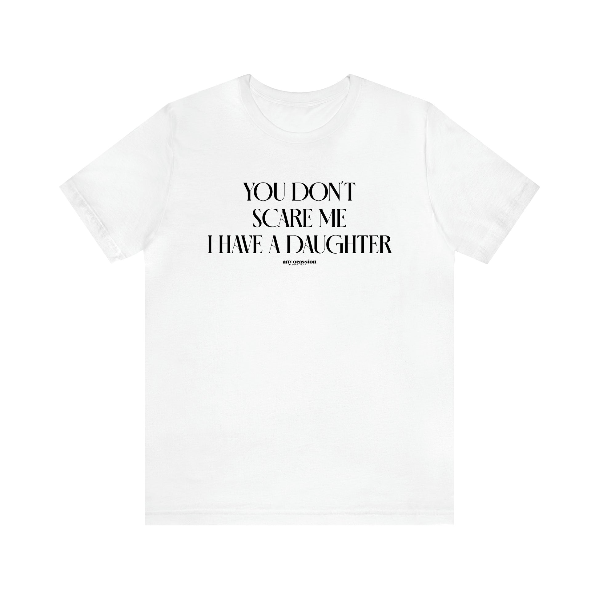 Men's T Shirts You Don't Scare Me I Have a Daughter - Funny Gift Company