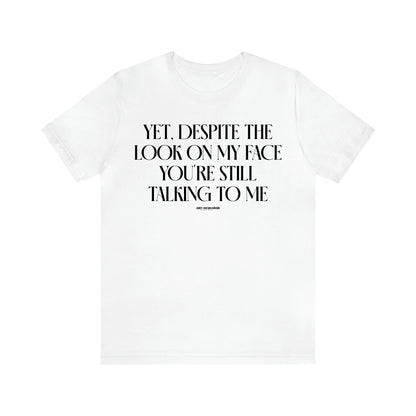 Men's T Shirts Yet, Despite the Look on My Face You're Still Talking to Me - Funny Gift Company