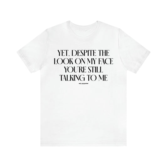 Men's T Shirts Yet, Despite the Look on My Face You're Still Talking to Me - Funny Gift Company