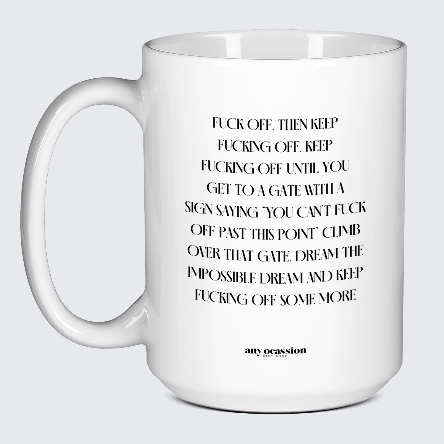 Cool Mugs Fuck Off. Then Keep Fucking Off. Keep Fucking Off Until You Get to a Gate With a Sign Saying You Can't Fuck Off Past This Point" Climb Over That Gate. Dream the Impossible Dream and Keep Fucking Off Some More - Funny Gift Company"