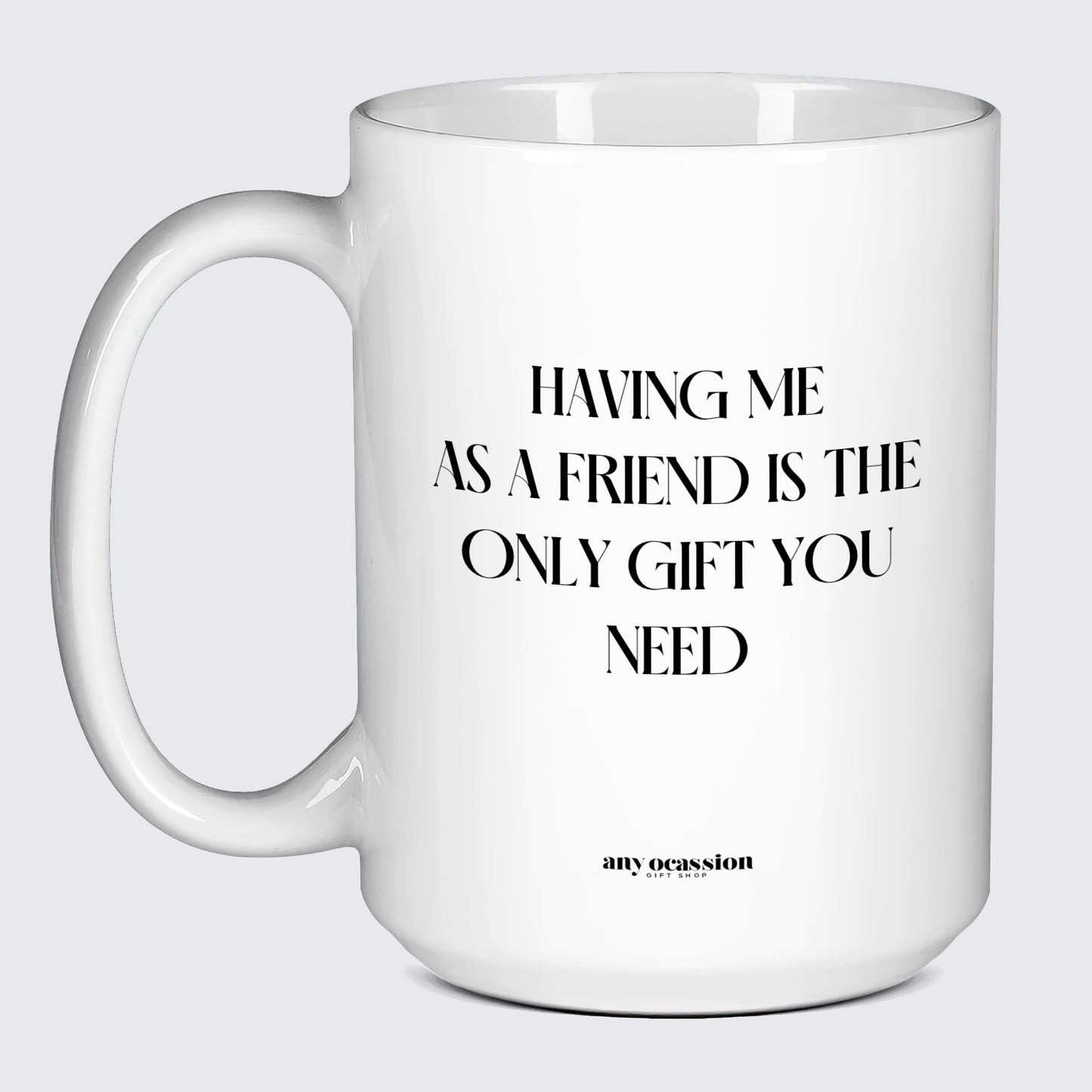 Birthday Present Having Me as a Friend is the Only Gift You Need - Funny Gift Company