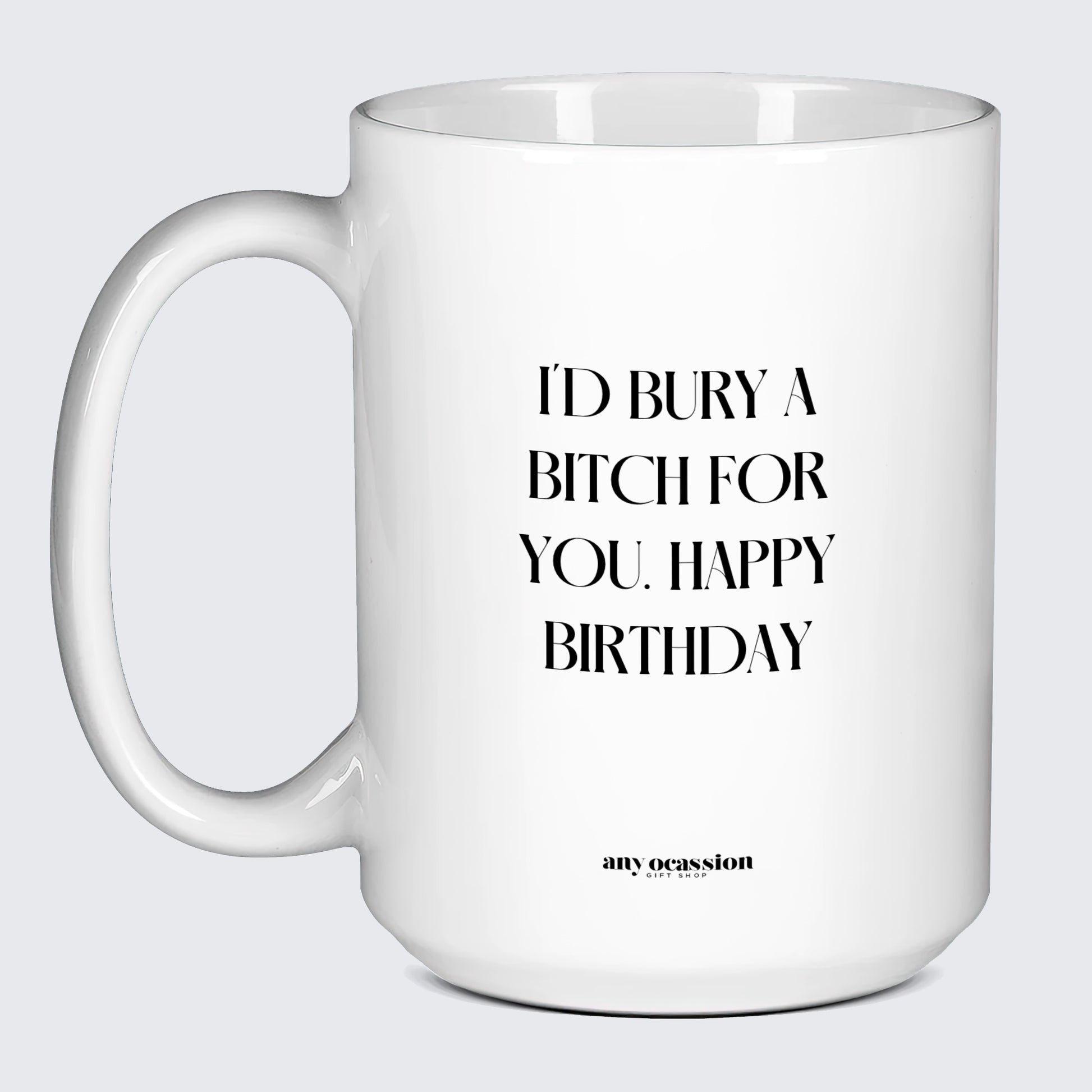 Birthday Present I'd Bury a Bitch for You Happy Birthday - Funny Gift Company