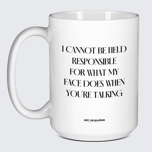 Funny Coffee Mugs I Cannot Be Held Responsible for What My Face Does When You're Talking - Funny Gift Company