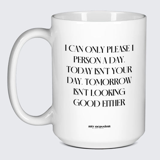 Cool Mugs - I Can Only Please 1 Person a Day. Today Isn't Your Day. Tomorrow Isn't Looking Good Either - Coffee Mug