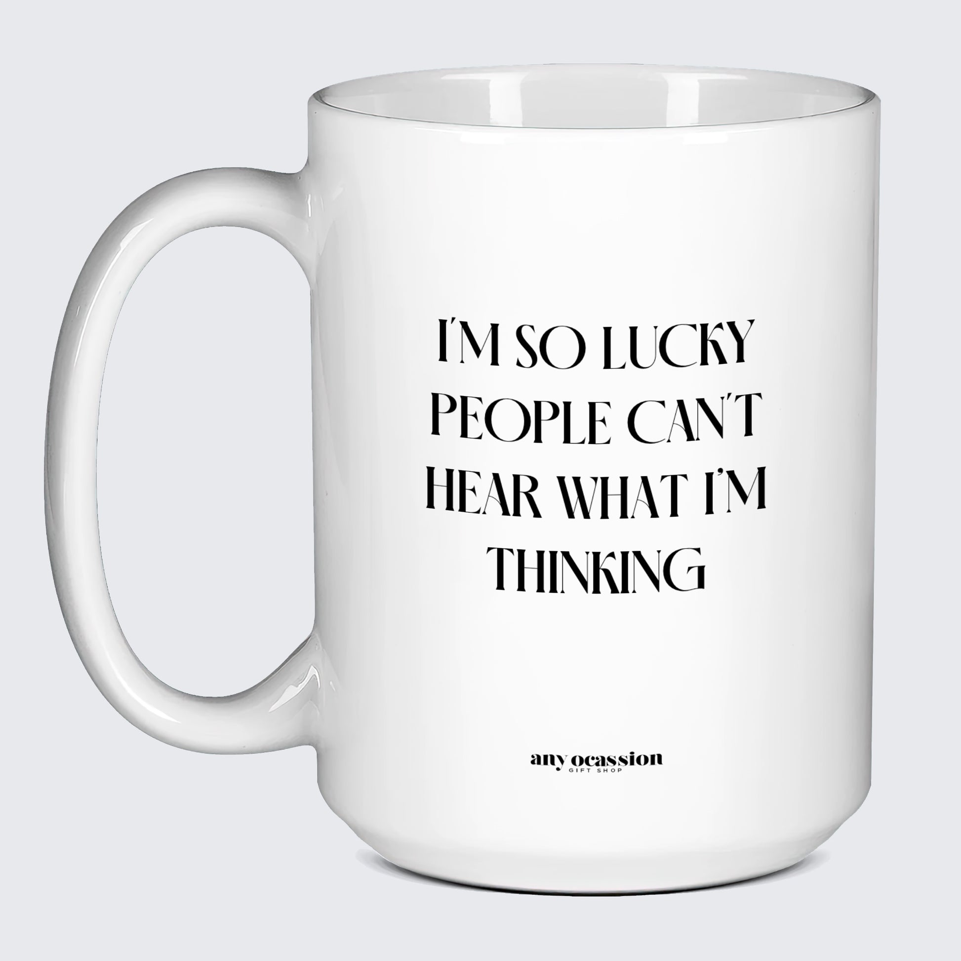 Cool Mugs I'm So Lucky People Can't Hear What I'm Thinking - Funny Gift Company