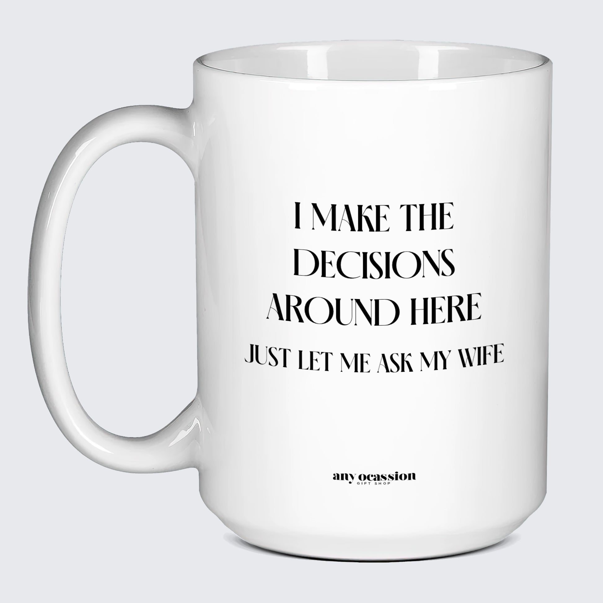 Good Gifts for Dad I Make the Decisions Around Here Just Let Me Ask My Wife - Funny Gift Company