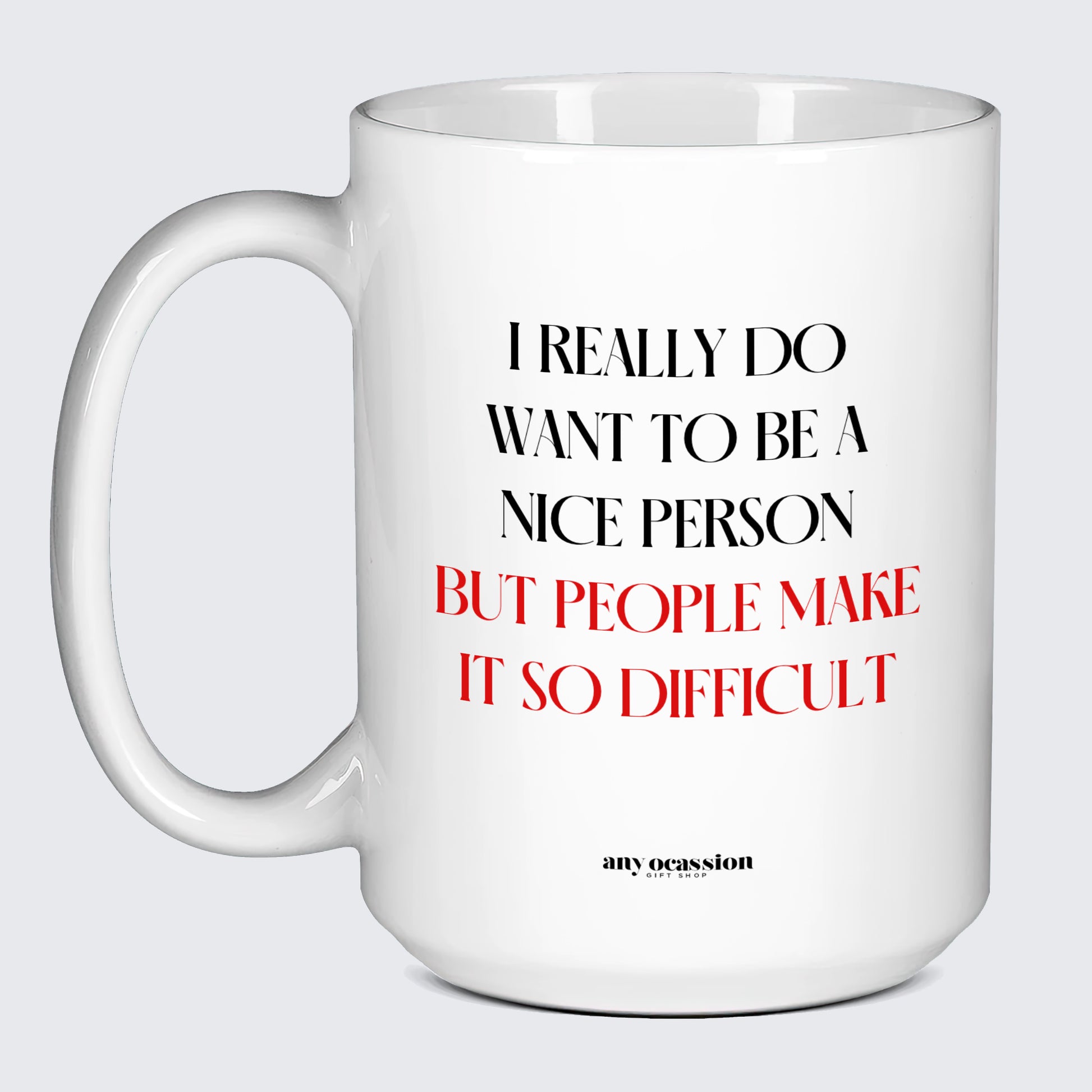 Cool Mugs - I Really Do Want to Be a Nice Person (but People Make It So Difficult) - Coffee Mug