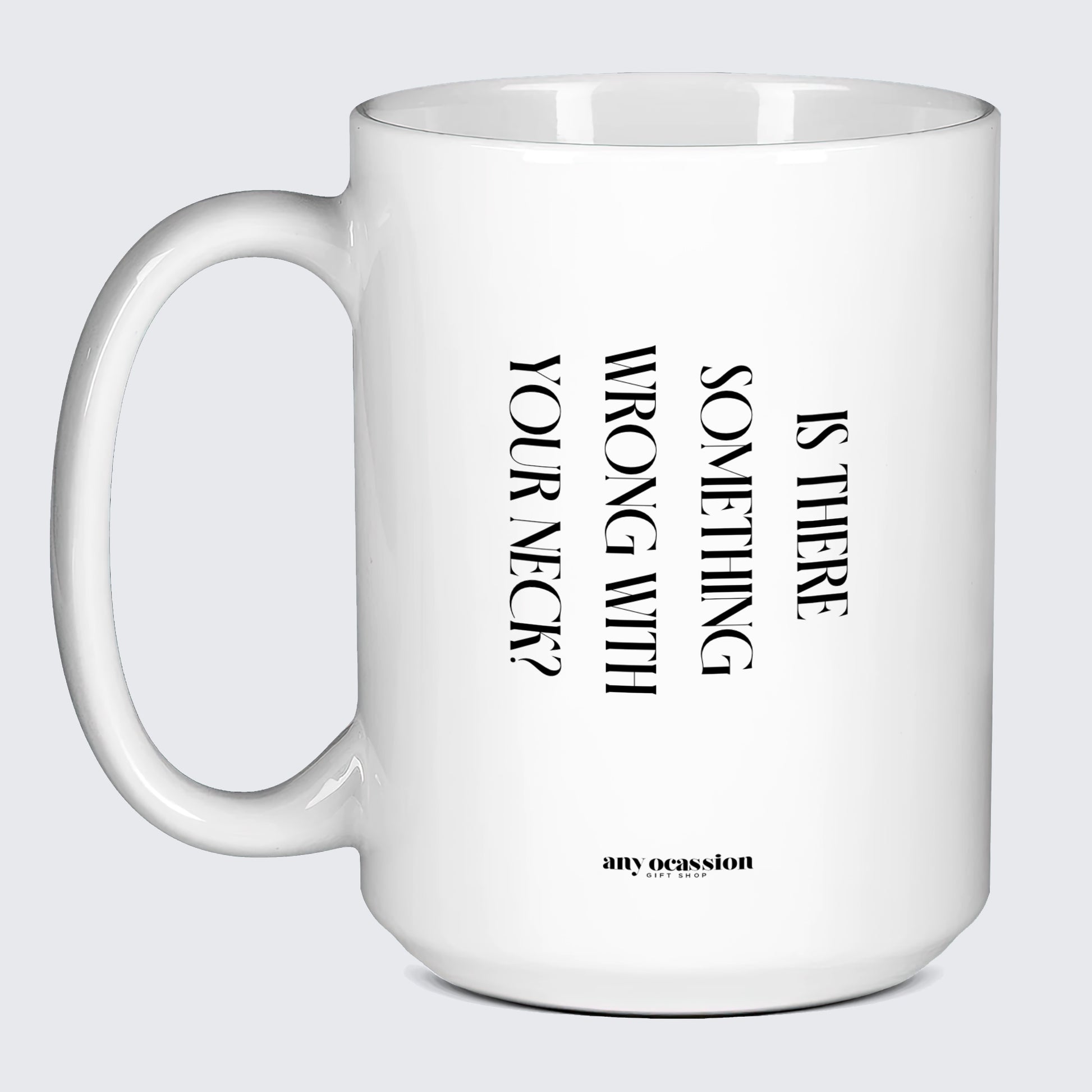 Cool Mugs Is There Something Wrong With Your Neck? - Funny Gift Company