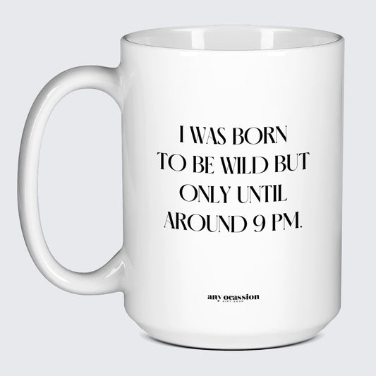 Cool Mugs I Was Born to Be Wild but Only Until Around 9 Pm. - Funny Gift Company