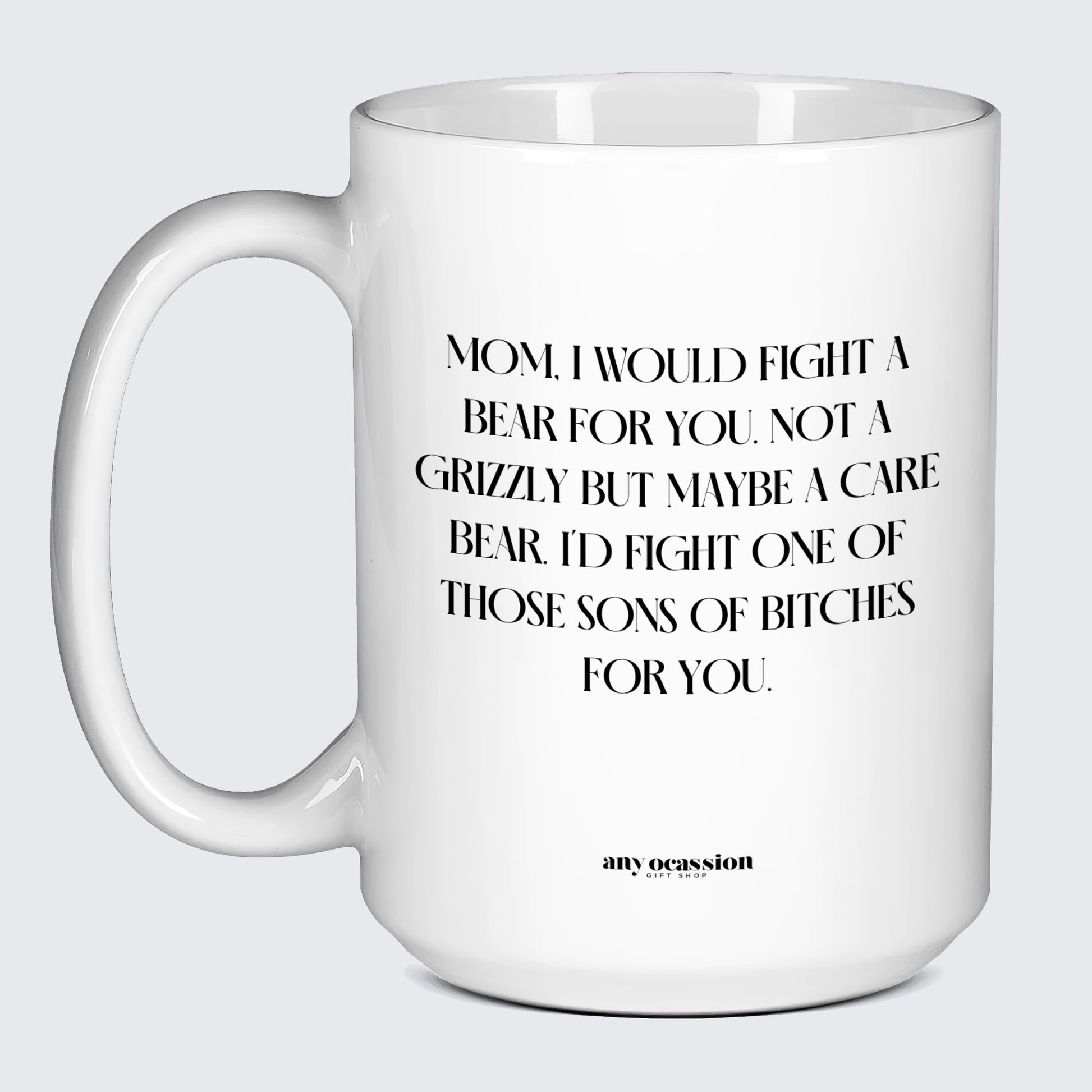 Gift for Mother Mom, I Would Fight a Bear for You. Not a Grizzly but Maybe a Care Bear. I'd Fight One of Those Sons of Bitches for You. - Funny Gift Company