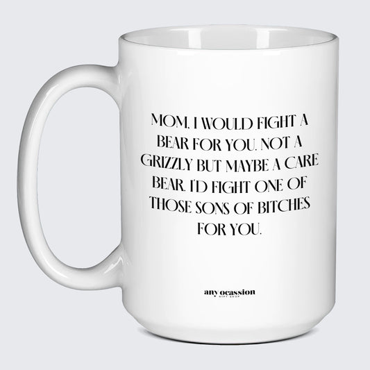 Gift for Mother Mom, I Would Fight a Bear for You. Not a Grizzly but Maybe a Care Bear. I'd Fight One of Those Sons of Bitches for You. - Funny Gift Company