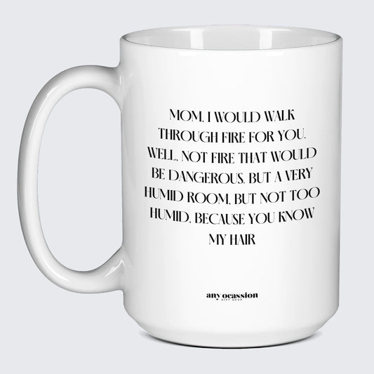 Gift for Mother Mom, I Would Walk Through Fire for You. Well, Not Fire That Would Be Dangerous. But a Very Humid Room, but Not Too Humid, Because You Know My Hair - Funny Gift Company