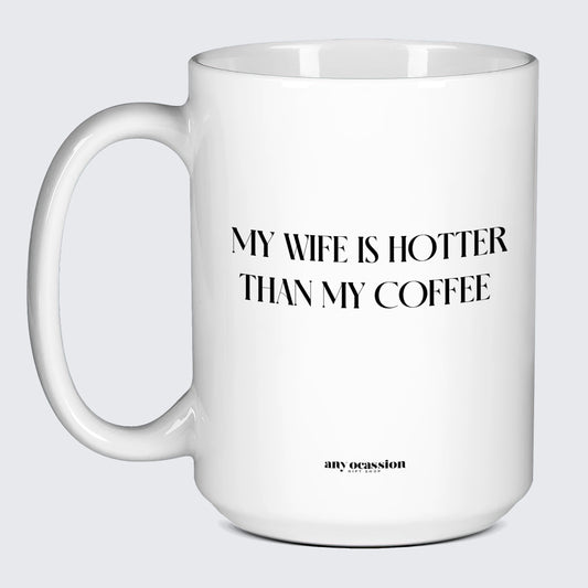 Cool Mugs - My Wife is Hotter Than My Coffee - Coffee Mug