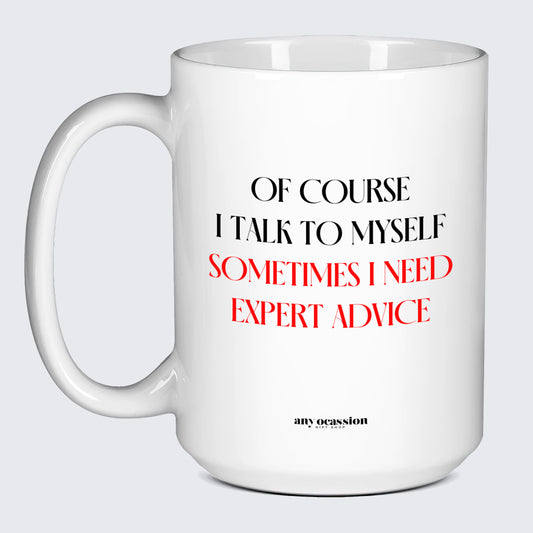 Cool Mugs - Of Course I Talk to Myself (Sometimes I Need Expert Advice) - Coffee Mug